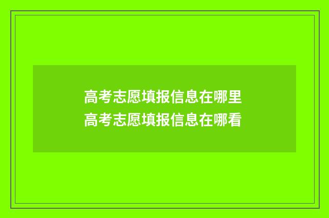 高考志愿填报信息在哪里 高考志愿填报信息在哪看