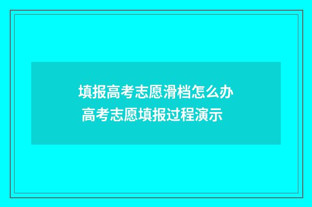 填报高考志愿滑档怎么办 高考志愿填报过程演示