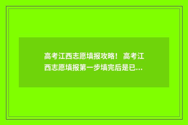 高考江西志愿填报攻略！ 高考江西志愿填报第一步填完后是已经确定了吗