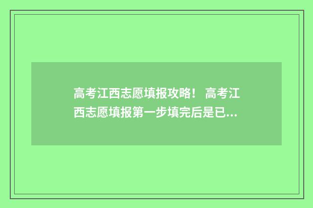 高考江西志愿填报攻略！ 高考江西志愿填报第一步填完后是已经确定了吗