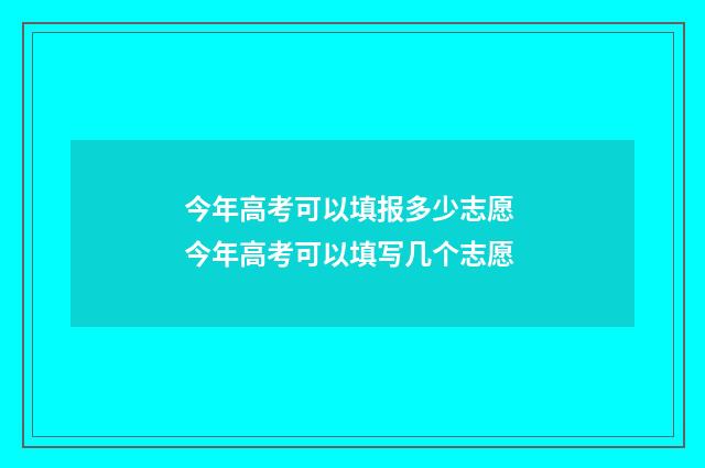 今年高考可以填报多少志愿 今年高考可以填写几个志愿