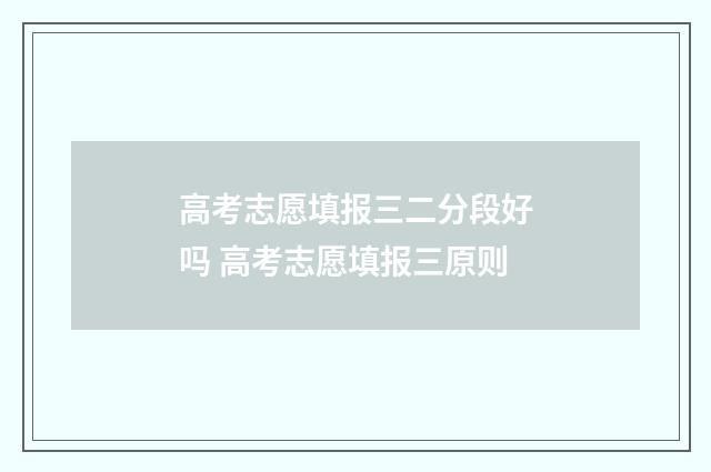 高考志愿填报三二分段好吗 高考志愿填报三原则