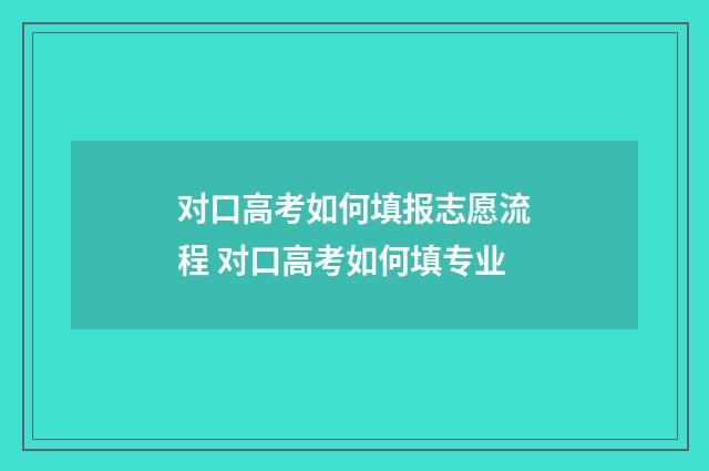 对口高考如何填报志愿流程 对口高考如何填专业