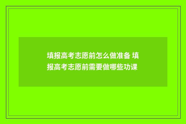 填报高考志愿前怎么做准备 填报高考志愿前需要做哪些功课