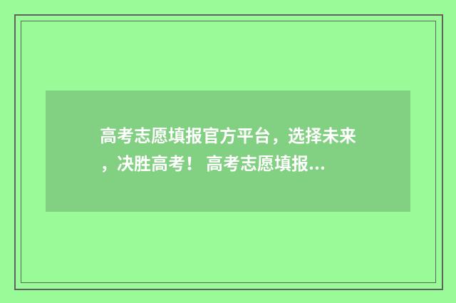 高考志愿填报官方平台，选择未来，决胜高考！ 高考志愿填报官网入口网址