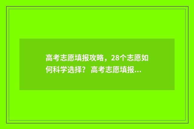 高考志愿填报攻略，28个志愿如何科学选择？ 高考志愿填报攻略(最全)