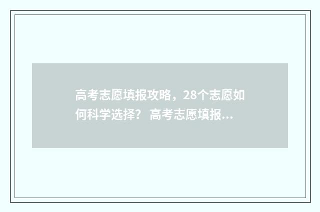 高考志愿填报攻略，28个志愿如何科学选择？ 高考志愿填报攻略(最全)