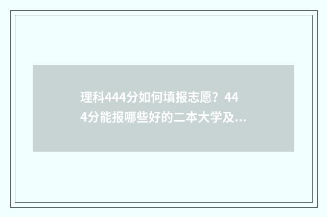 理科444分如何填报志愿？444分能报哪些好的二本大学及专业 理科443分