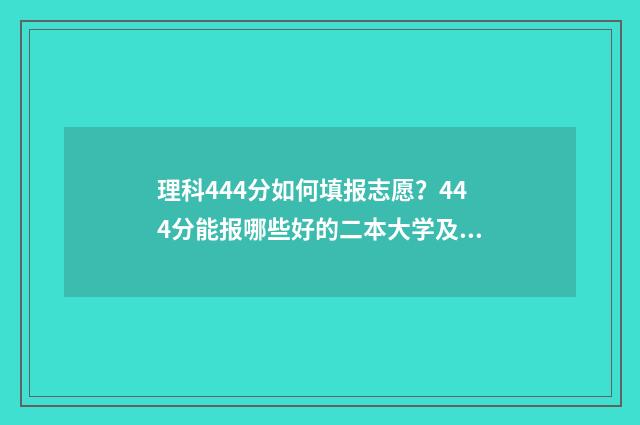 理科444分如何填报志愿？444分能报哪些好的二本大学及专业 理科443分