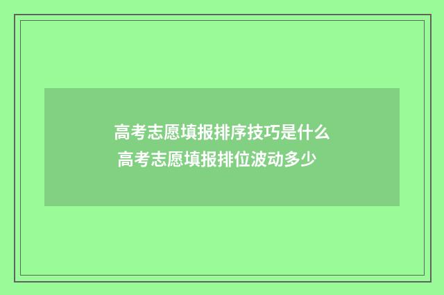 高考志愿填报排序技巧是什么 高考志愿填报排位波动多少