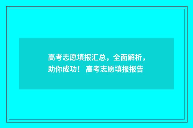 高考志愿填报汇总，全面解析，助你成功！ 高考志愿填报报告