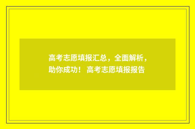 高考志愿填报汇总，全面解析，助你成功！ 高考志愿填报报告
