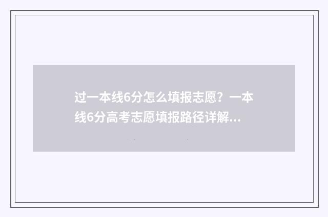 过一本线6分怎么填报志愿？一本线6分高考志愿填报路径详解 过一本线六十分能上211吗