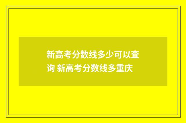 新高考分数线多少可以查询 新高考分数线多重庆