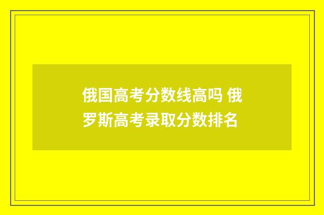 俄国高考分数线高吗 俄罗斯高考录取分数排名