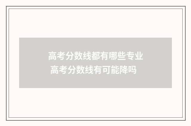 高考分数线都有哪些专业 高考分数线有可能降吗