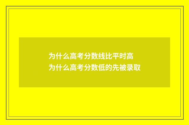 为什么高考分数线比平时高 为什么高考分数低的先被录取