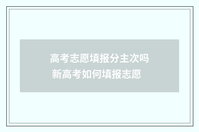 高考志愿填报分主次吗 新高考如何填报志愿