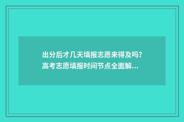 出分后才几天填报志愿来得及吗？高考志愿填报时间节点全面解读 出分后多久出国家线