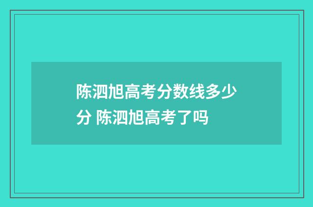 陈泗旭高考分数线多少分 陈泗旭高考了吗