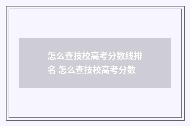怎么查技校高考分数线排名 怎么查技校高考分数