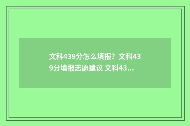 文科439分怎么填报？文科439分填报志愿建议 文科436分报什么好