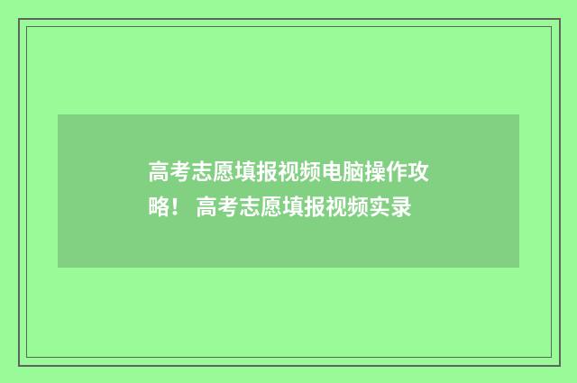 高考志愿填报视频电脑操作攻略！ 高考志愿填报视频实录