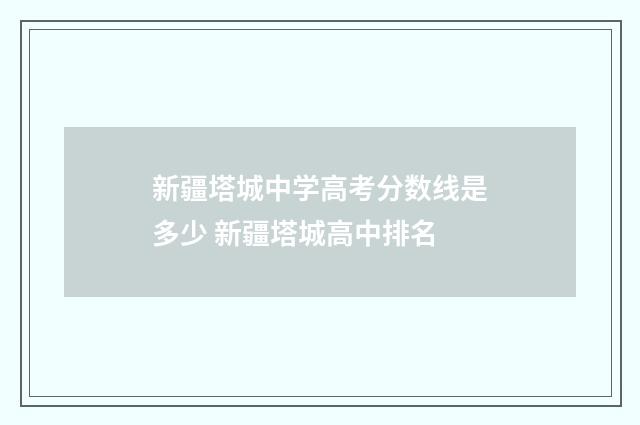 新疆塔城中学高考分数线是多少 新疆塔城高中排名
