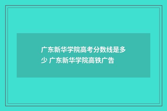 广东新华学院高考分数线是多少 广东新华学院高铁广告