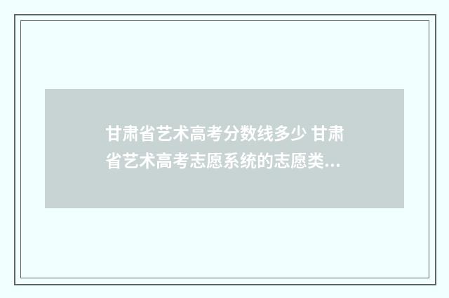 甘肃省艺术高考分数线多少 甘肃省艺术高考志愿系统的志愿类型怎么选