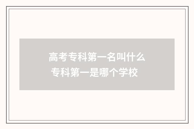 高考专科第一名叫什么 专科第一是哪个学校