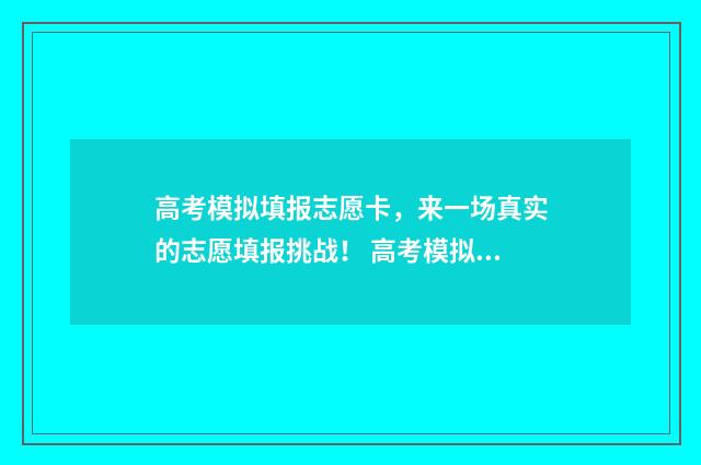 高考模拟填报志愿卡，来一场真实的志愿填报挑战！ 高考模拟填报志愿可以随便填吗
