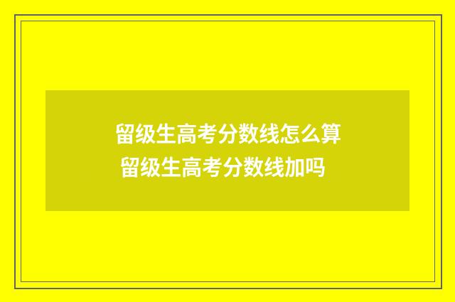 留级生高考分数线怎么算 留级生高考分数线加吗