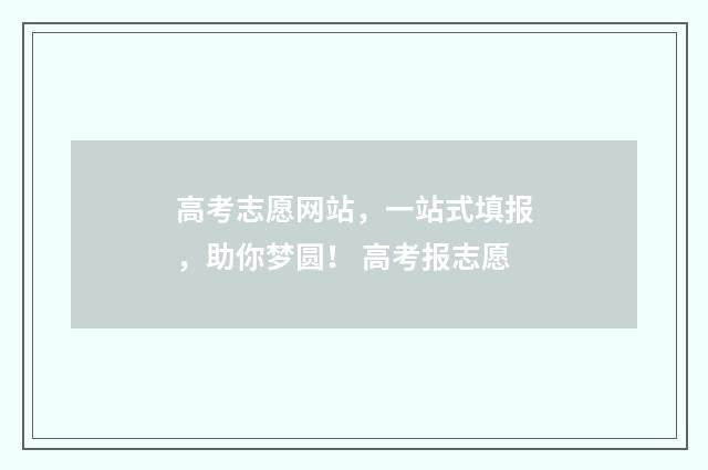 高考志愿网站，一站式填报，助你梦圆！ 高考报志愿