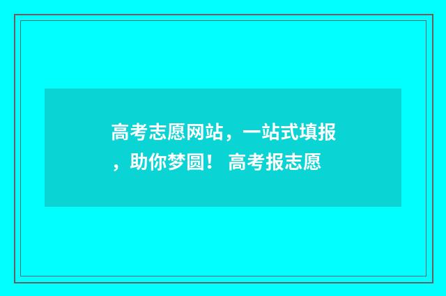 高考志愿网站，一站式填报，助你梦圆！ 高考报志愿