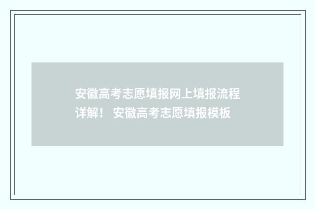 安徽高考志愿填报网上填报流程详解！ 安徽高考志愿填报模板