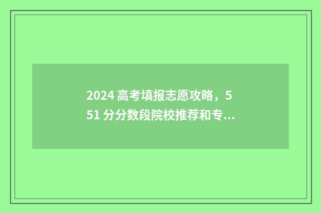 2024 高考填报志愿攻略，551 分分数段院校推荐和专业选择 2024高考填报志愿时间和截止时间