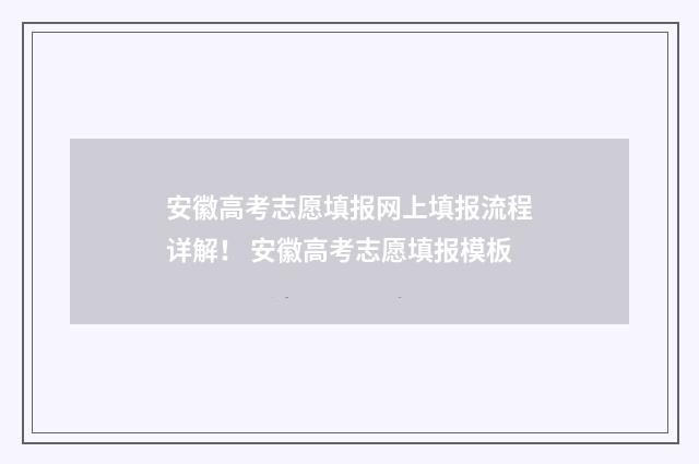安徽高考志愿填报网上填报流程详解！ 安徽高考志愿填报模板