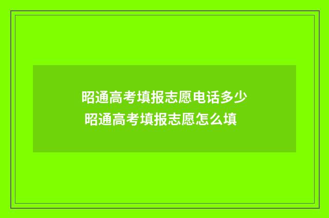 昭通高考填报志愿电话多少 昭通高考填报志愿怎么填