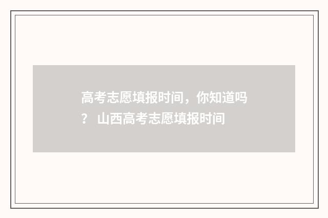 高考志愿填报时间，你知道吗？ 山西高考志愿填报时间