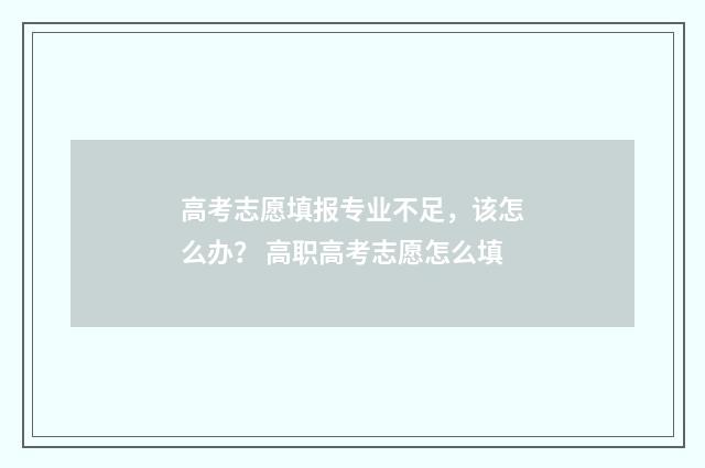 高考志愿填报专业不足，该怎么办？ 高职高考志愿怎么填