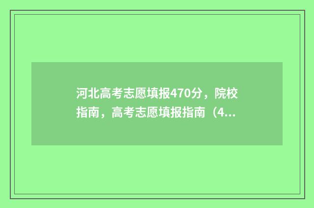 河北高考志愿填报470分，院校指南，高考志愿填报指南（470分） 河北高考志愿填报表范本