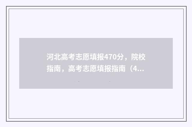 河北高考志愿填报470分，院校指南，高考志愿填报指南（470分） 河北高考志愿填报表范本