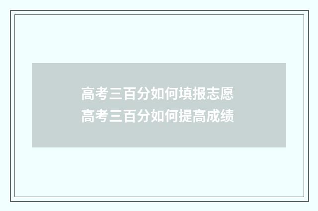 高考三百分如何填报志愿 高考三百分如何提高成绩