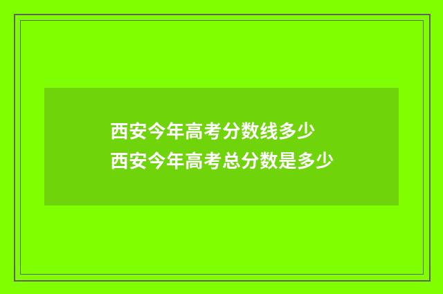 西安今年高考分数线多少 西安今年高考总分数是多少