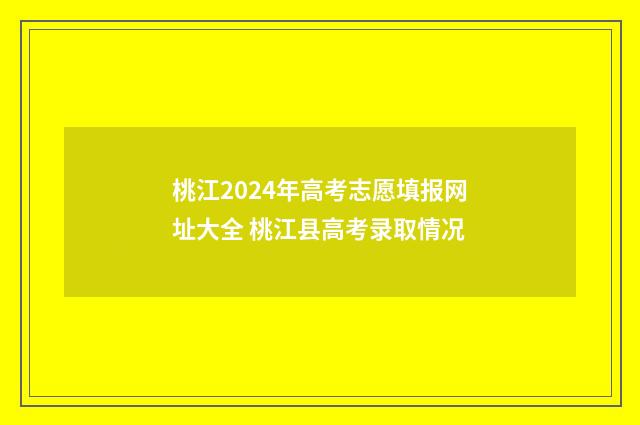 桃江2024年高考志愿填报网址大全 桃江县高考录取情况