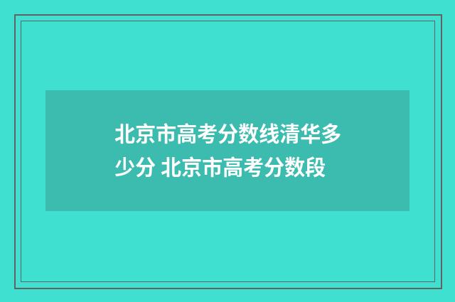 北京市高考分数线清华多少分 北京市高考分数段