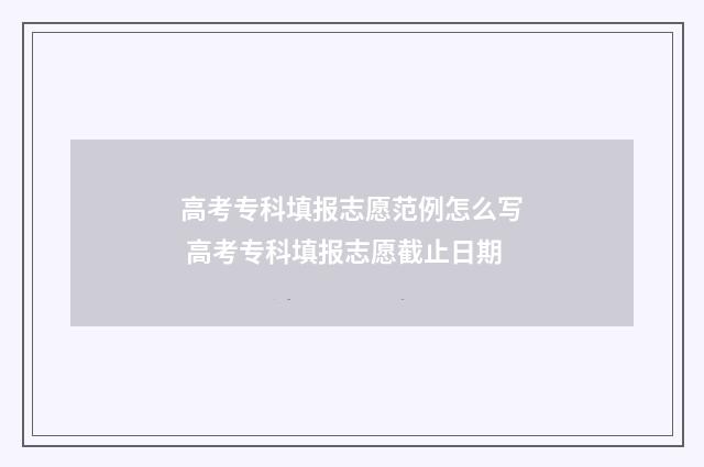 高考专科填报志愿范例怎么写 高考专科填报志愿截止日期