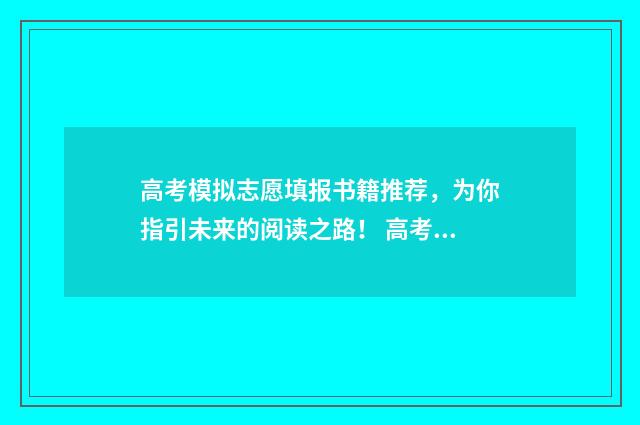 高考模拟志愿填报书籍推荐，为你指引未来的阅读之路！ 高考模拟志愿填报系统官网