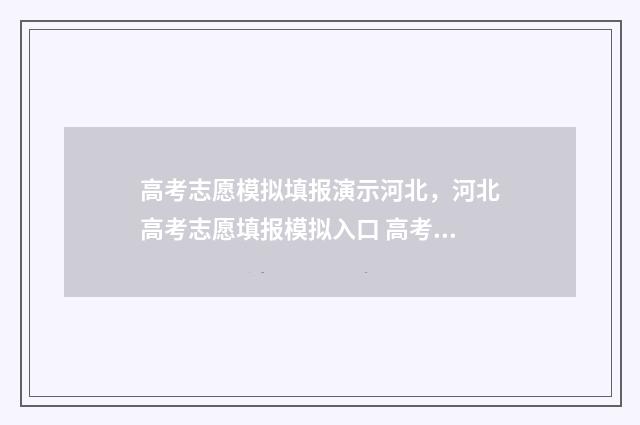 高考志愿模拟填报演示河北，河北高考志愿填报模拟入口 高考志愿模拟填报时间